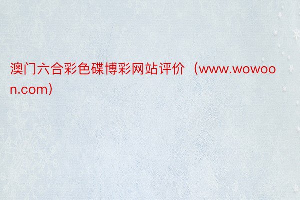 澳门六合彩色碟博彩网站评价（www.wowoon.com）