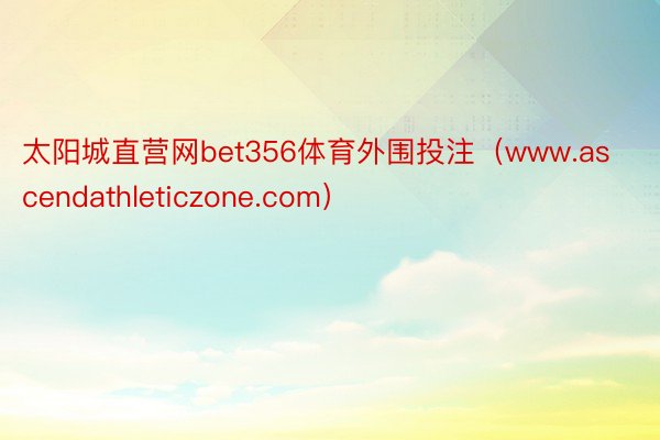 太阳城直营网bet356体育外围投注（www.ascendathleticzone.com）