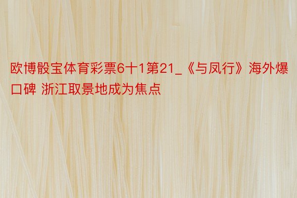 欧博骰宝体育彩票6十1第21_《与凤行》海外爆口碑 浙江取景地成为焦点