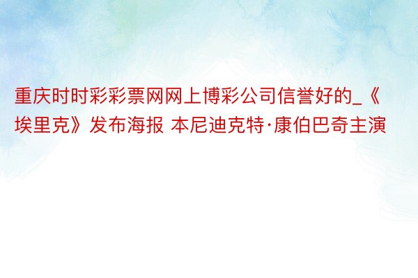 重庆时时彩彩票网网上博彩公司信誉好的_《埃里克》发布海报 本尼迪克特·康伯巴奇主演