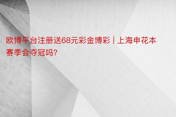 欧博平台注册送68元彩金博彩 | 上海申花本赛季会夺冠吗？