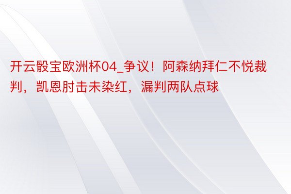 开云骰宝欧洲杯04_争议！阿森纳拜仁不悦裁判，凯恩肘击未染红，漏判两队点球