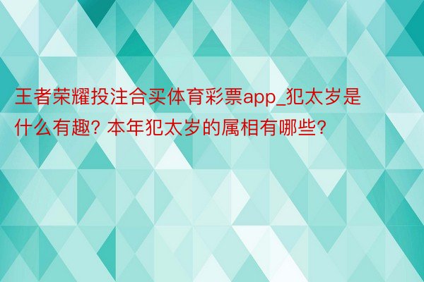 王者荣耀投注合买体育彩票app_犯太岁是什么有趣? 本年犯太岁的属相有哪些?