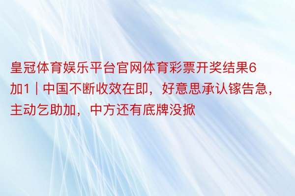 皇冠体育娱乐平台官网体育彩票开奖结果6加1 | 中国不断收效在即，好意思承认镓告急，主动乞助加，中方还有底牌没掀