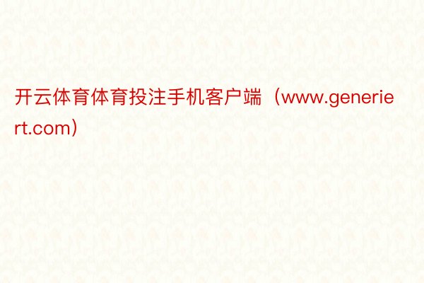 开云体育体育投注手机客户端（www.generiert.com）