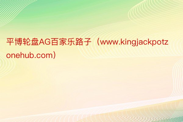 平博轮盘AG百家乐路子（www.kingjackpotzonehub.com）