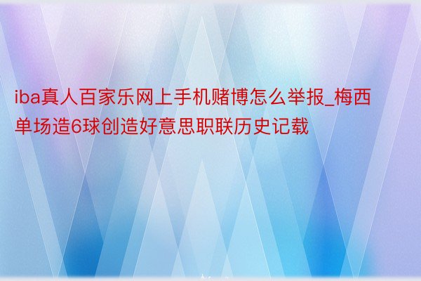 iba真人百家乐网上手机赌博怎么举报_梅西单场造6球创造好意思职联历史记载