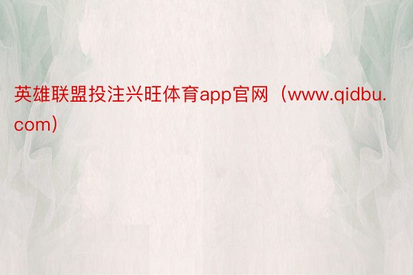 英雄联盟投注兴旺体育app官网（www.qidbu.com）