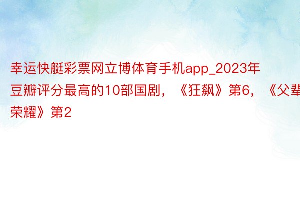 幸运快艇彩票网立博体育手机app_2023年豆瓣评分最高的10部国剧，《狂飙》第6，《父辈的荣耀》第2