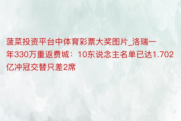 菠菜投资平台中体育彩票大奖图片_洛瑞一年330万重返费城：10东说念主名单已达1.702亿冲冠交替只差2席