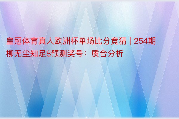 皇冠体育真人欧洲杯单场比分竞猜 | 254期柳无尘知足8预测奖号：质合分析