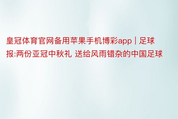 皇冠体育官网备用苹果手机博彩app | 足球报:两份亚冠中秋礼 送给风雨错杂的中国足球