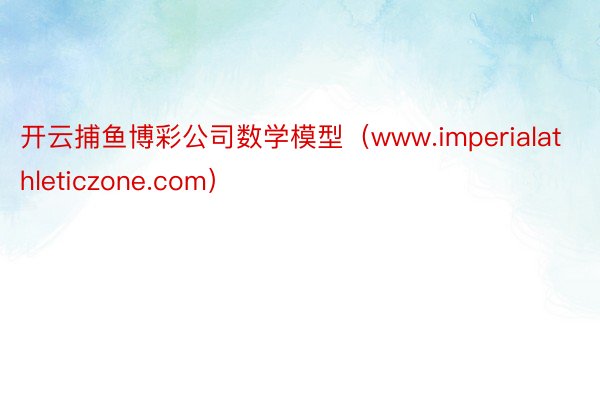 开云捕鱼博彩公司数学模型（www.imperialathleticzone.com）