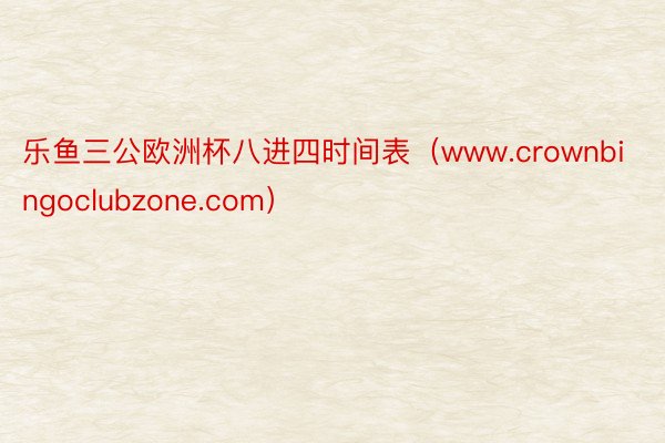 乐鱼三公欧洲杯八进四时间表（www.crownbingoclubzone.com）