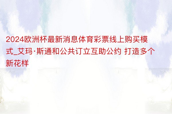 2024欧洲杯最新消息体育彩票线上购买模式_艾玛·斯通和公共订立互助公约 打造多个新花样