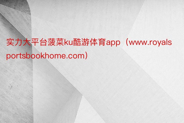 实力大平台菠菜ku酷游体育app（www.royalsportsbookhome.com）