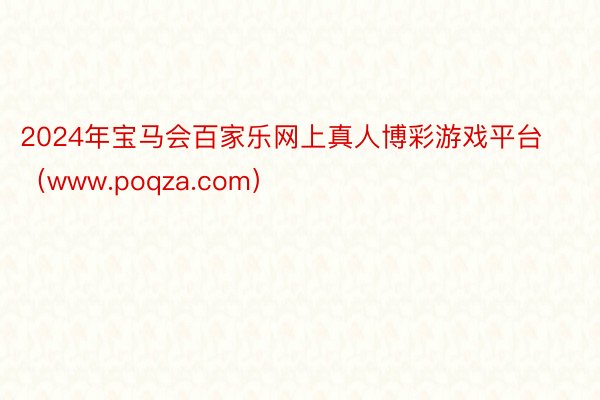 2024年宝马会百家乐网上真人博彩游戏平台（www.poqza.com）