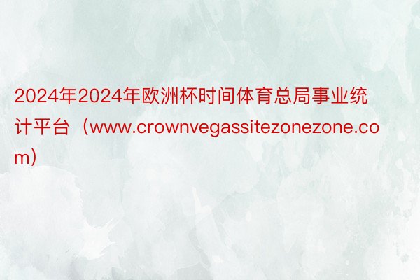 2024年2024年欧洲杯时间体育总局事业统计平台（www.crownvegassitezonezo