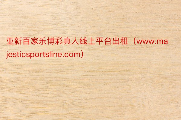 亚新百家乐博彩真人线上平台出租（www.majesticsportsline.com）