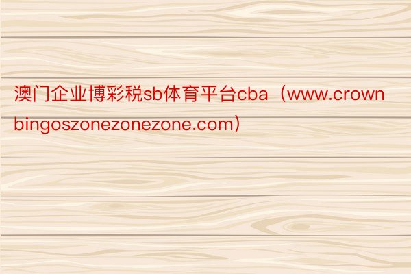 澳门企业博彩税sb体育平台cba（www.crownbingoszonezonezone.com）