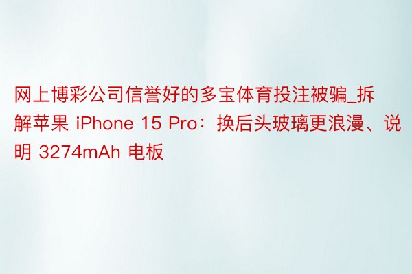 网上博彩公司信誉好的多宝体育投注被骗_拆解苹果 iPhone 15 Pro：换后头玻璃更浪漫、说明 