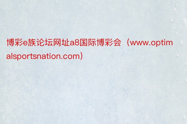 博彩e族论坛网址a8国际博彩会（www.optimalsportsnation.com）