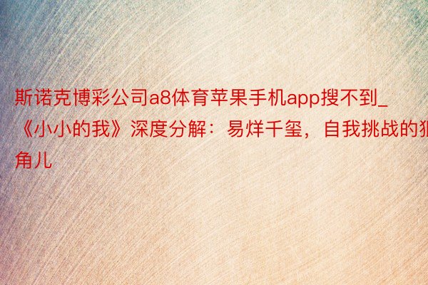 斯诺克博彩公司a8体育苹果手机app搜不到_《小小的我》深度分解：易烊千玺，自我挑战的狠角儿