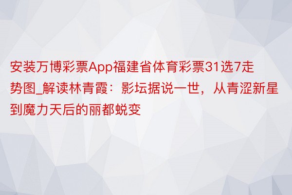 安装万博彩票App福建省体育彩票31选7走势图_解读林青霞：影坛据说一世，从青涩新星到魔力天后的丽都