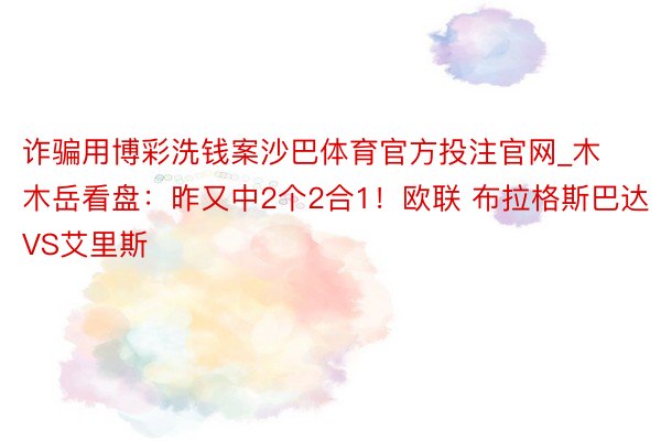 诈骗用博彩洗钱案沙巴体育官方投注官网_木木岳看盘：昨又中2个2合1！欧联 布拉格斯巴达VS艾里斯